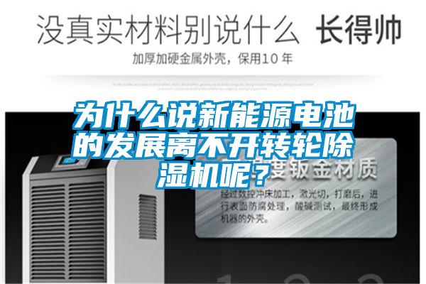 為什么說新能源電池的發(fā)展離不開轉輪除濕機呢？