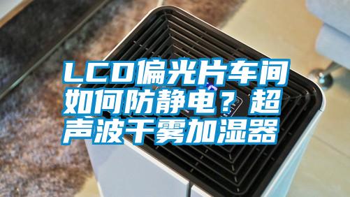 LCD偏光片車間如何防靜電？超聲波干霧加濕器