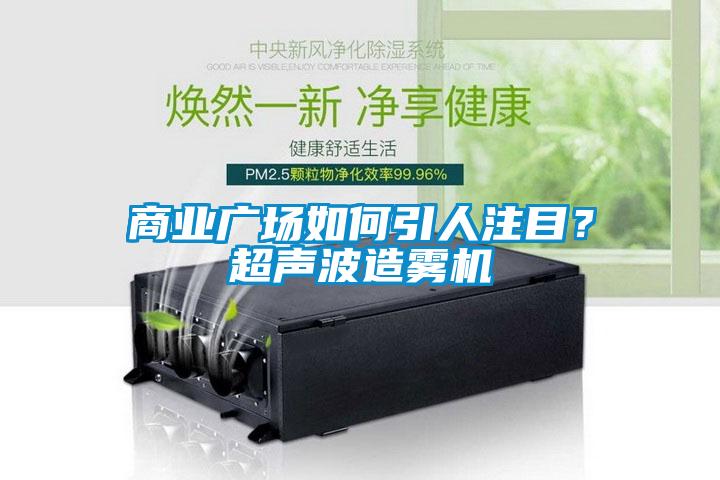 商業(yè)廣場如何引人注目？超聲波造霧機