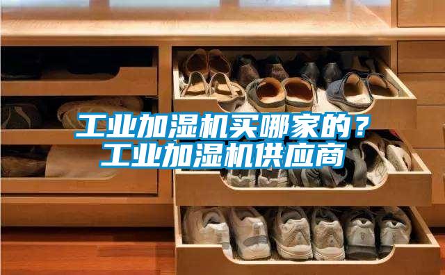 工業(yè)加濕機買哪家的？工業(yè)加濕機供應商
