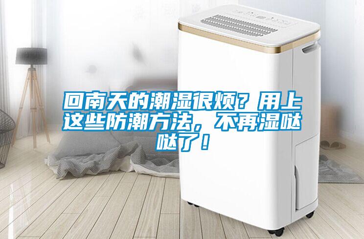 回南天的潮濕很煩？用上這些防潮方法，不再濕噠噠了！