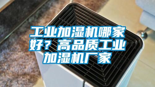 工業(yè)加濕機哪家好？高品質(zhì)工業(yè)加濕機廠家