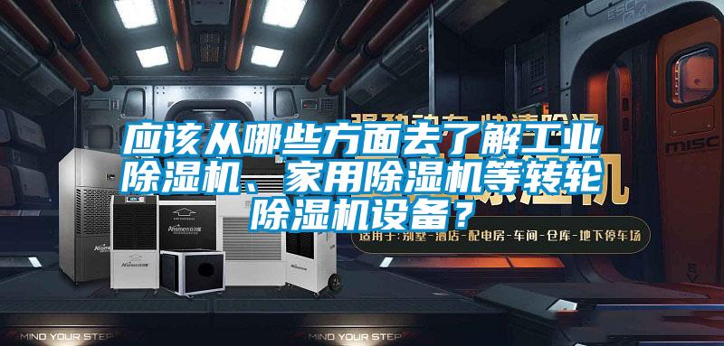 應該從哪些方面去了解工業(yè)除濕機、家用除濕機等轉輪除濕機設備？