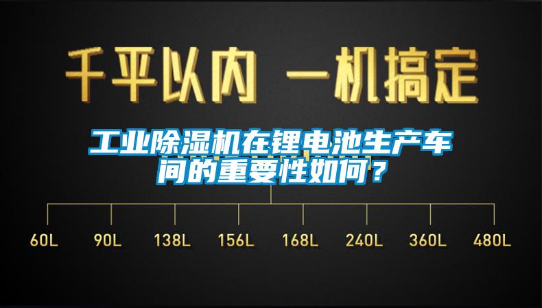 工業(yè)除濕機(jī)在鋰電池生產(chǎn)車間的重要性如何？