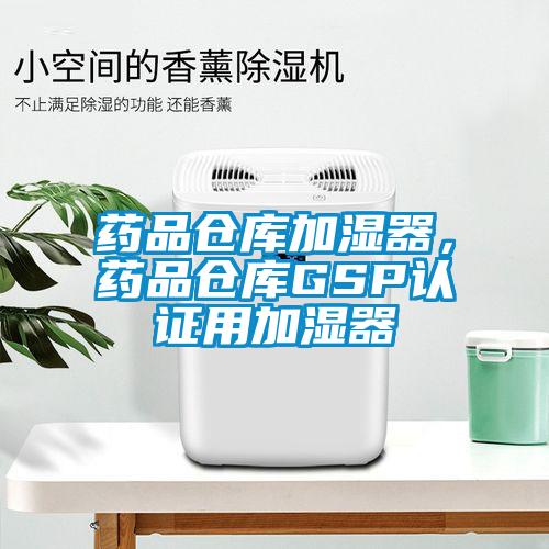 藥品倉(cāng)庫(kù)加濕器，藥品倉(cāng)庫(kù)GSP認(rèn)證用加濕器