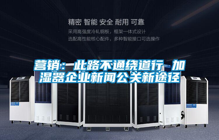 營銷：此路不通繞道行 加濕器企業(yè)新聞公關(guān)新途徑