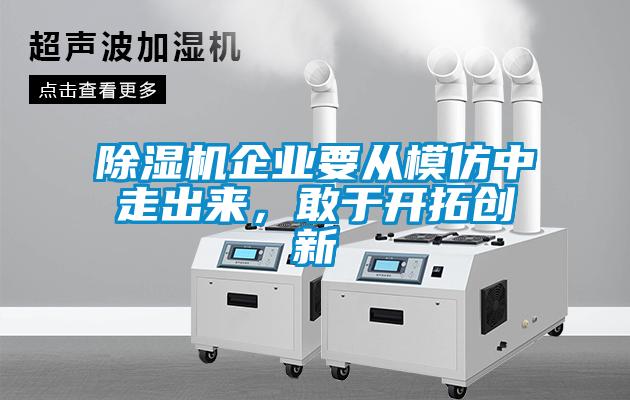 除濕機企業(yè)要從模仿中走出來，敢于開拓創(chuàng)新