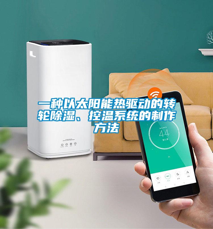 一種以太陽能熱驅(qū)動的轉(zhuǎn)輪除濕、控溫系統(tǒng)的制作方法