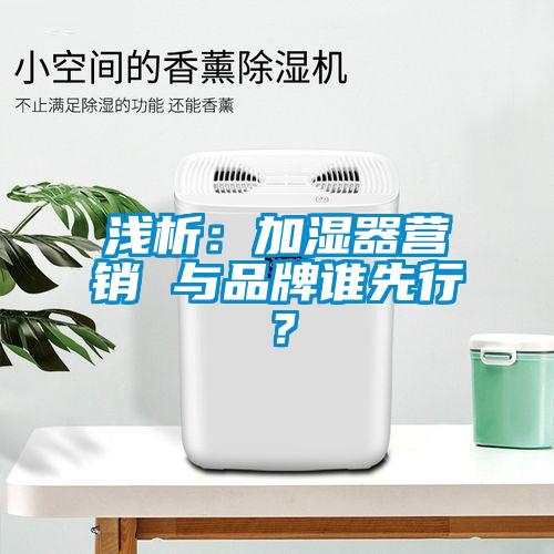 淺析：加濕器營銷 與品牌誰先行？