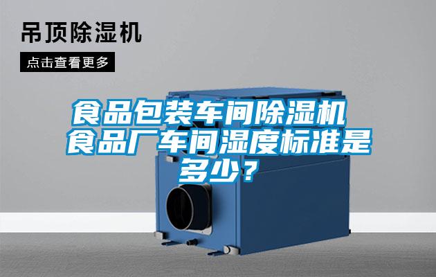 食品包裝車間除濕機 食品廠車間濕度標(biāo)準是多少？