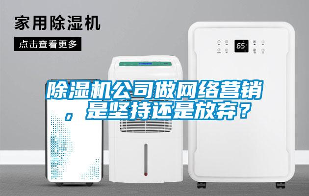 除濕機公司做網絡營銷，是堅持還是放棄？