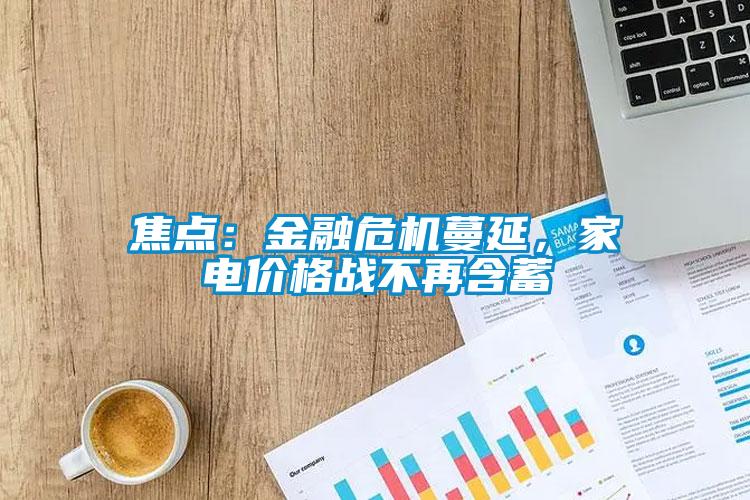 焦點(diǎn)：金融危機(jī)蔓延，家電價(jià)格戰(zhàn)不再含蓄