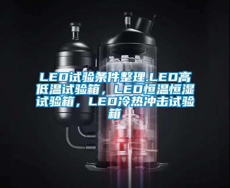 LED試驗(yàn)條件整理.LED高低溫試驗(yàn)箱，LED恒溫恒濕試驗(yàn)箱，LED冷熱沖擊試驗(yàn)箱