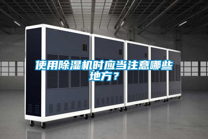 使用除濕機時應(yīng)當(dāng)注意哪些地方？