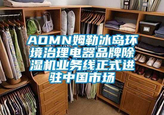 AOMN姆勒冰島環(huán)境治理電器品牌除濕機(jī)業(yè)務(wù)線(xiàn)正式進(jìn)駐中國(guó)市場(chǎng)