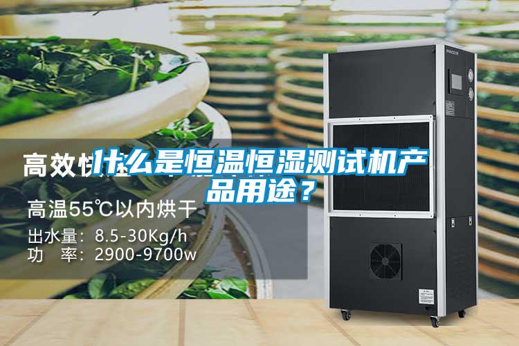 什么是恒溫恒濕測(cè)試機(jī)產(chǎn)品用途？