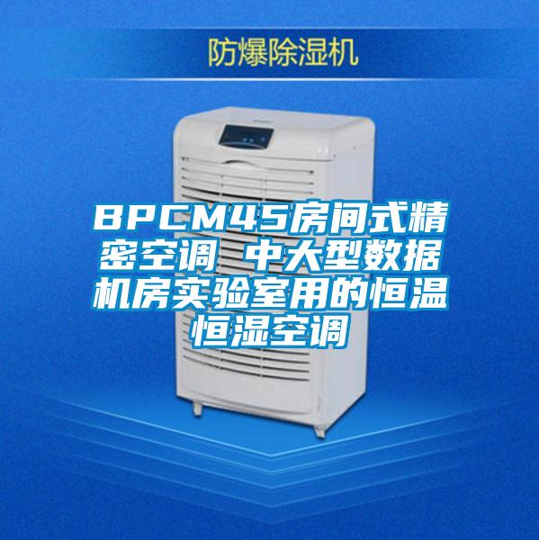 BPCM45房間式精密空調(diào) 中大型數(shù)據(jù)機房實驗室用的恒溫恒濕空調(diào)