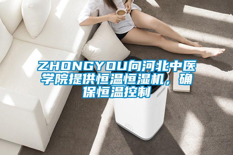 ZHONGYOU向河北中醫(yī)學院提供恒溫恒濕機，確保恒溫控制