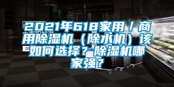 2021年618家用／商用除濕機(jī)（除水機(jī)）該如何選擇？除濕機(jī)哪家強(qiáng)？