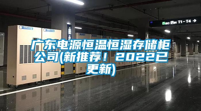 廣東電源恒溫恒濕存儲(chǔ)柜公司(新推薦！2022已更新)