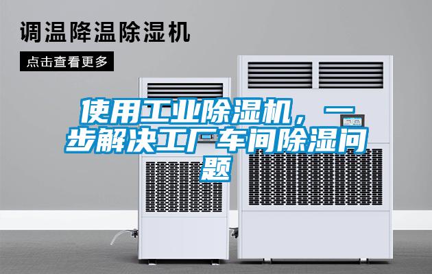 使用工業(yè)除濕機(jī)，一步解決工廠車間除濕問題