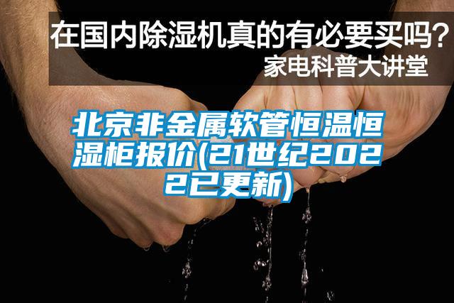 北京非金屬軟管恒溫恒濕柜報(bào)價(jià)(21世紀(jì)2022已更新)