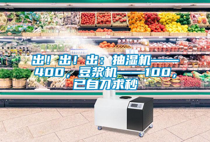 出！出！出：抽濕機(jī)——400，豆?jié){機(jī)——100，已自刀求秒