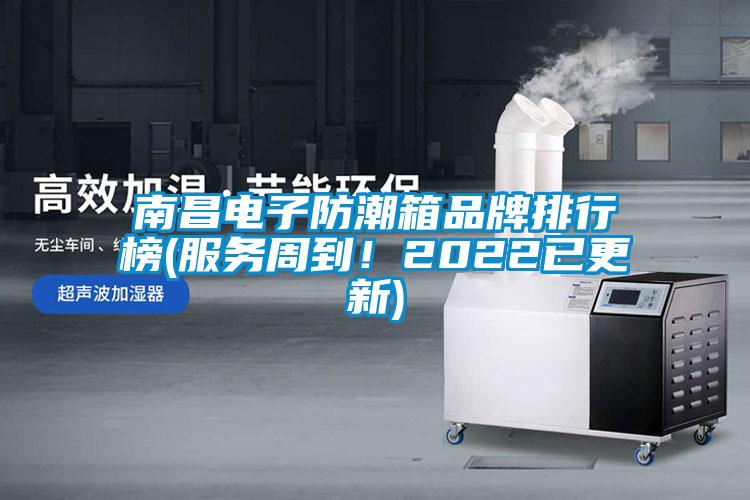 南昌電子防潮箱品牌排行榜(服務(wù)周到！2022已更新)