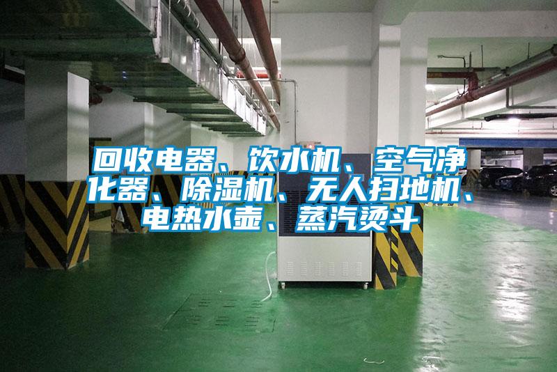 回收電器、飲水機、空氣凈化器、除濕機、無人掃地機、電熱水壺、蒸汽燙斗