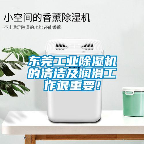 東莞工業(yè)除濕機的清潔及潤滑工作很重要！