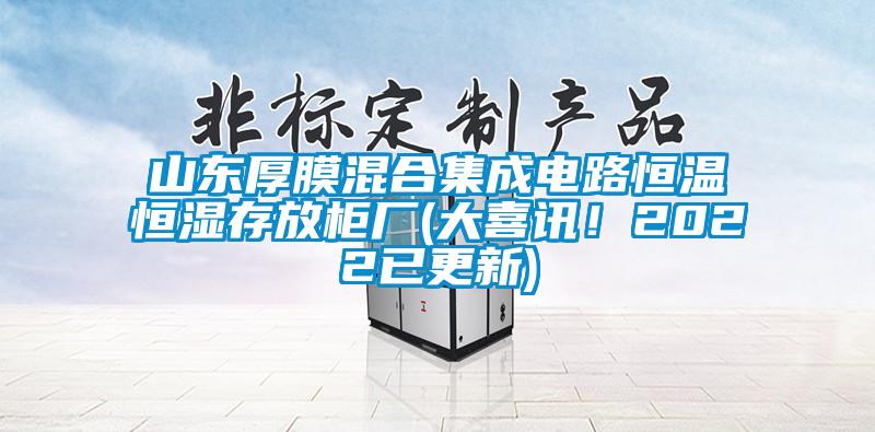 山東厚膜混合集成電路恒溫恒濕存放柜廠(大喜訊！2022已更新)