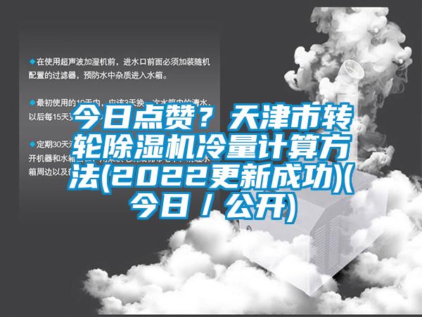 今日點贊？天津市轉(zhuǎn)輪除濕機冷量計算方法(2022更新成功)(今日／公開)