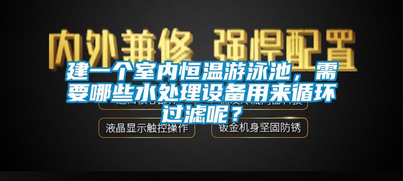 建一個(gè)室內(nèi)恒溫游泳池，需要哪些水處理設(shè)備用來(lái)循環(huán)過(guò)濾呢？