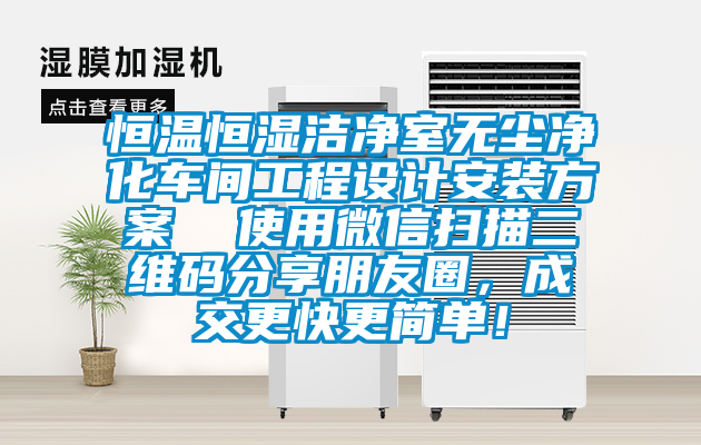 恒溫恒濕潔凈室無塵凈化車間工程設(shè)計安裝方案  使用微信掃描二維碼分享朋友圈，成交更快更簡單！