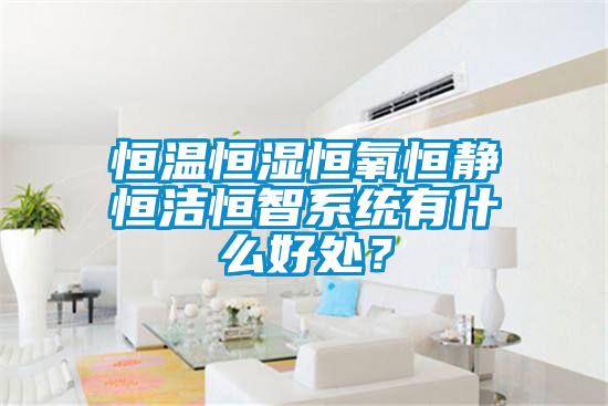 恒溫恒濕恒氧恒靜恒潔恒智系統(tǒng)有什么好處？