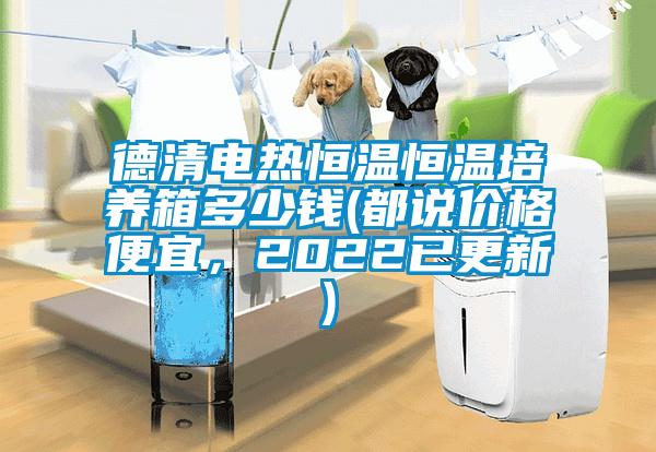 德清電熱恒溫恒溫培養(yǎng)箱多少錢(都說價格便宜，2022已更新)