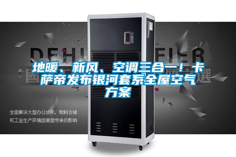 地暖、新風(fēng)、空調(diào)三合一！卡薩帝發(fā)布銀河套系全屋空氣方案