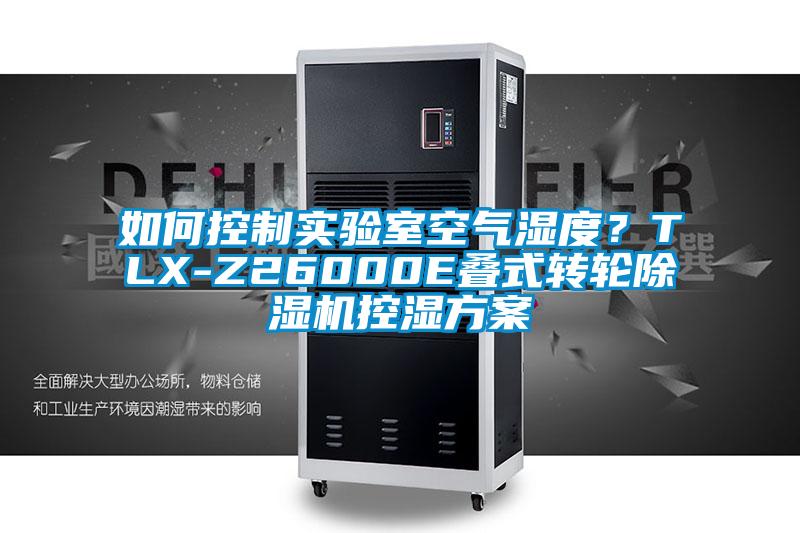 如何控制實驗室空氣濕度？TLX-Z26000E疊式轉(zhuǎn)輪除濕機控濕方案