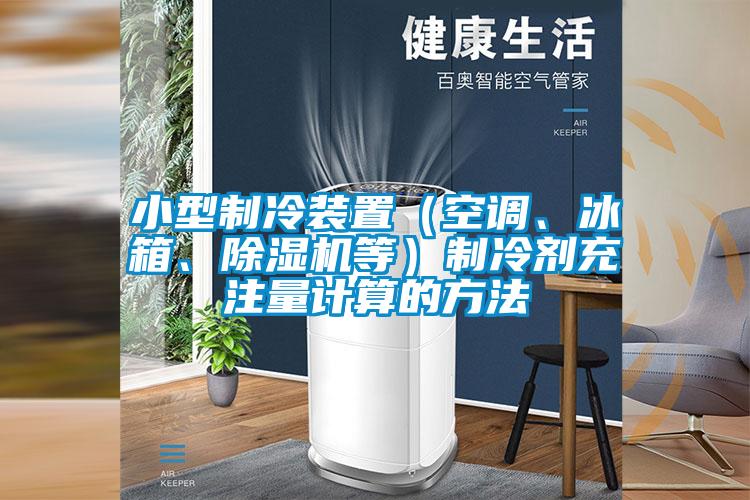 小型制冷裝置（空調(diào)、冰箱、除濕機(jī)等）制冷劑充注量計(jì)算的方法