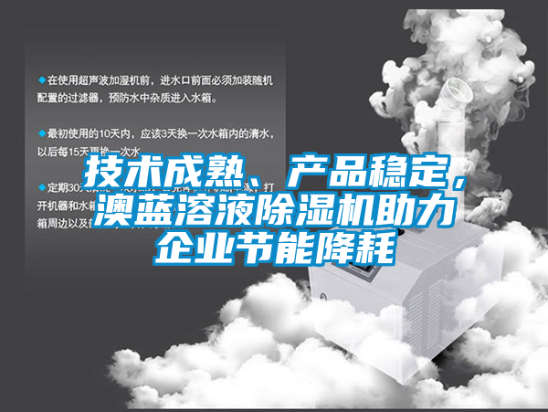 技術成熟、產品穩(wěn)定，澳藍溶液除濕機助力企業(yè)節(jié)能降耗