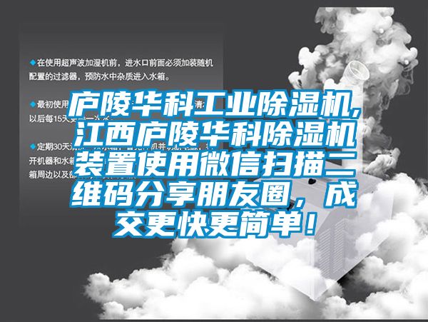 廬陵華科工業(yè)除濕機,江西廬陵華科除濕機裝置使用微信掃描二維碼分享朋友圈，成交更快更簡單！