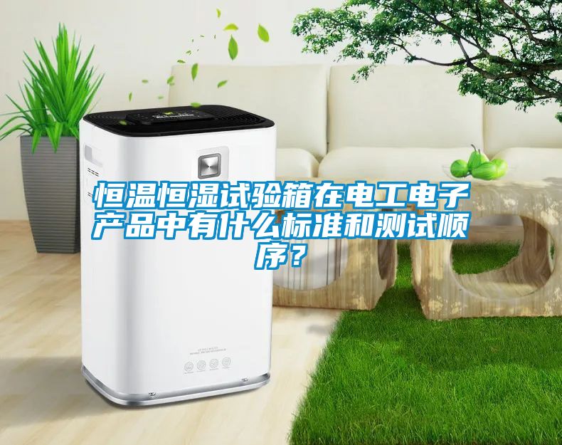 恒溫恒濕試驗箱在電工電子產(chǎn)品中有什么標準和測試順序？