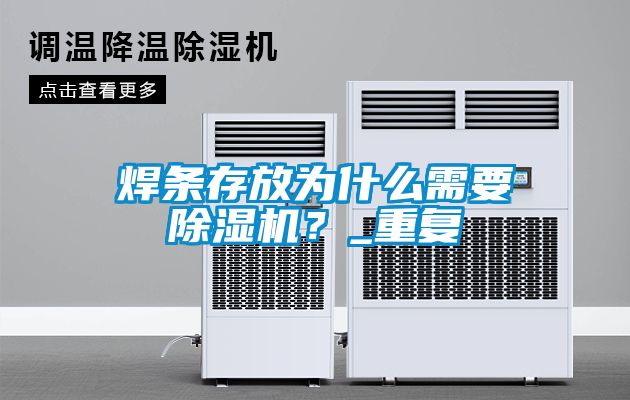 焊條存放為什么需要除濕機？_重復(fù)