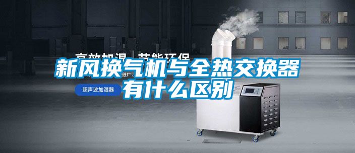 新風(fēng)換氣機與全熱交換器有什么區(qū)別