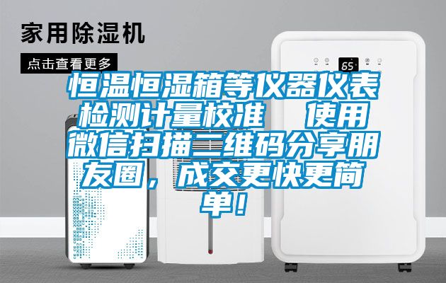 恒溫恒濕箱等儀器儀表檢測計量校準  使用微信掃描二維碼分享朋友圈，成交更快更簡單！