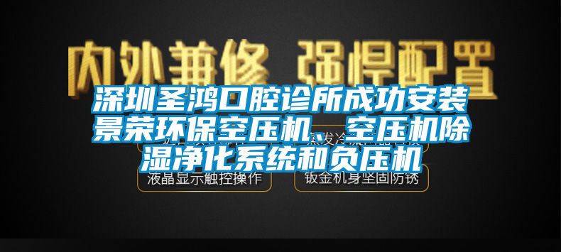 深圳圣鴻口腔診所成功安裝景榮環(huán)?？諌簷C、空壓機除濕凈化系統(tǒng)和負壓機