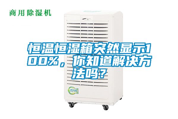 恒溫恒濕箱突然顯示100%，你知道解決方法嗎？