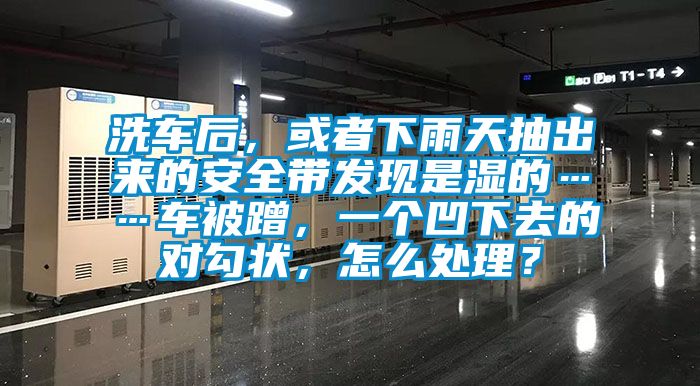 洗車后，或者下雨天抽出來(lái)的安全帶發(fā)現(xiàn)是濕的……車被蹭，一個(gè)凹下去的對(duì)勾狀，怎么處理？