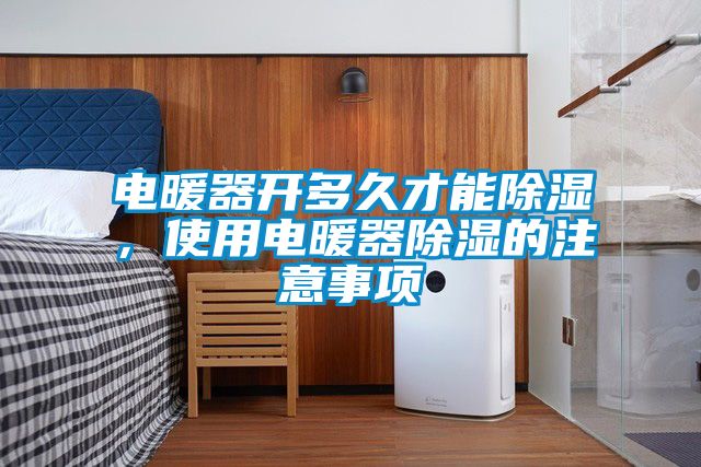 電暖器開多久才能除濕，使用電暖器除濕的注意事項