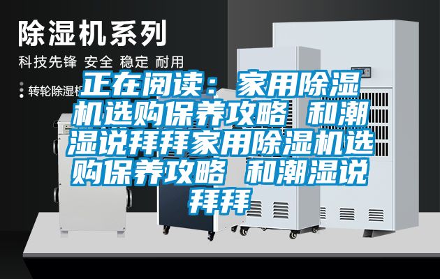 正在閱讀：家用除濕機(jī)選購保養(yǎng)攻略 和潮濕說拜拜家用除濕機(jī)選購保養(yǎng)攻略 和潮濕說拜拜